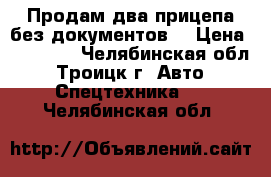 Продам два прицепа(без документов) › Цена ­ 21 000 - Челябинская обл., Троицк г. Авто » Спецтехника   . Челябинская обл.